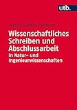 Wissenschaftliches Schreiben und Abschlussarbeit in Natur- und Ingenieurwissenschaften: Grundlagen - Praxisbeispiele - Übungen