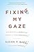 Fixing My Gaze: A Scientist's Journey Into Seeing in Three Dimensions