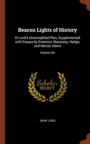Beacon Lights of History: Dr Lord's Uncompleted Plan, Supplemented with Essays by Emerson, Macaulay, Hedge, and Mercer Adam; Volume XIII