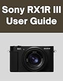 Sony RX1R III User Guide: Your World, Beautifully Captured: A Straightforward Handbook for New and Lifelong Photographers