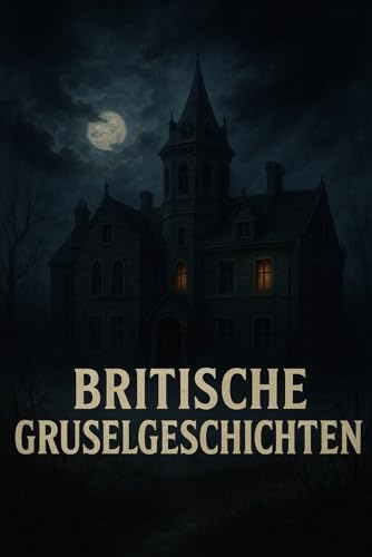 Britische Gruselgeschichten: 8 unheimliche Schauergeschichten voll Spuk, Geister und Erscheinungen – Für Kinder und Erwachsene