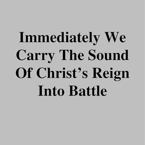 AR404 Immediately We Carry the Sound of Christ&rsquo;s Reign Into Battle