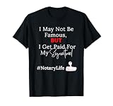 I May Not Be Famous But I Get Paid For My Signature T-Shirt