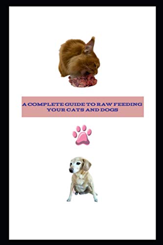 Complete Guide to Raw Feeding Dogs and Cats: Black and White Edition ( Economical Paperback Version) (Pet Health and Nutrition PaperBack Black and White Economical Version)
