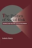 The Politics of Social Risk: Business And Welfare State Development (Cambridge Studies in Comparative Politics)