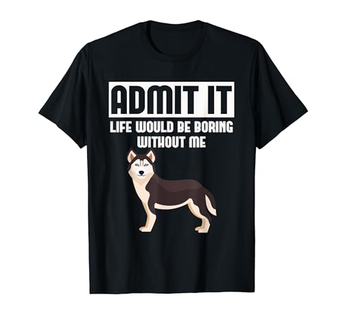 Admit It Life Would Be Boring Without Me Funny Husky T-Shirt