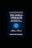 This World Unsealed: Deciphering the System Designed by a Higher-Dimensional Architect B0F6BDZBHD Book Cover