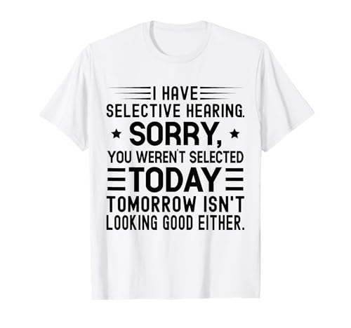 I Have Selective Hearing You Weren't Selected Today Funny T-Shirt