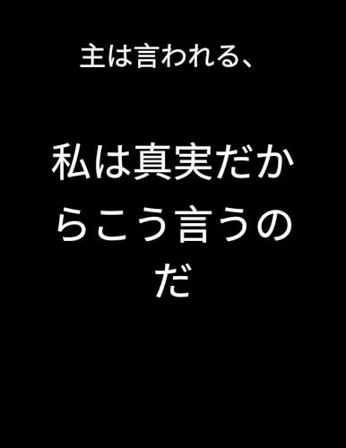 主は言われる、 私は真実だからこう言うのだ
