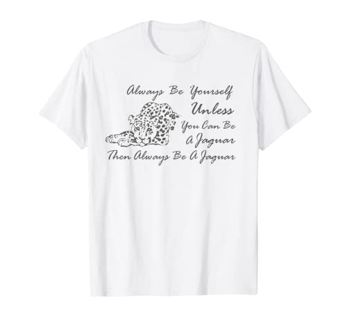 Siempre sé tú mismo a menos que puedas ser un jaguar Camiseta