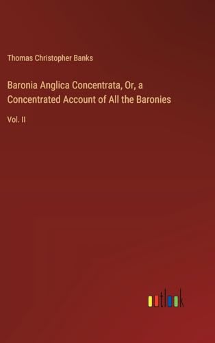 Baronia Anglica Concentrata, Or, a Concentrated Account of All the Baronies: Vol. II