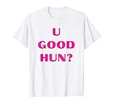 U Good Hun Girlfriend Mom Sarcastic Quote for Woman T-Shirt