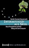 Interaktivität als Spiel: Neue Perspektiven auf den Alltag mit dem Computer (Kultur- und Medientheorie)