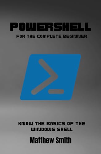 PowerShell for the Complete Beginner: Know the basics of the Windows She