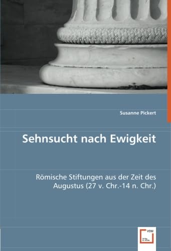 Sehnsucht nach Ewigkeit: Römische Stiftungen aus der Zeit des Augustus (27 v. Chr.-14 n. Chr.) (German Edition)