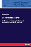 Die Heraklitischen Briefe: Ein Beitrag zur philosophischen und religionsgeschichtlichen Literatur - Jacob Bernays 