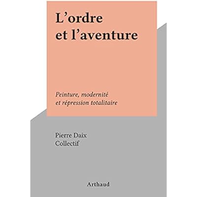 L'ordre et l'aventure: Peinture, modernit&eacute; et r&eacute;pression totalitaire