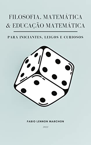 Filosofia, Matemática e Educação Matemática: para iniciantes, leigos e curiosos - Marchon, Fabio Lennon