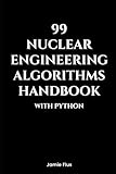 99 Nuclear Engineering Algorithms Handbook With Python (Nuclear Engineering Essentials)