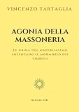 Agonia della Massoneria: Le grida del materialisno soffocano il mormorio dei simboli (Italian Edition)