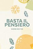  Basta il Pensiero, come dici tu: Idea Regalo inutile e divertente. Per ogni occasione e per chi ha già tutto. Regalo originale con più di 200 Pagine da Compilare. Quaderno, Diario, Agenda da scrivere.