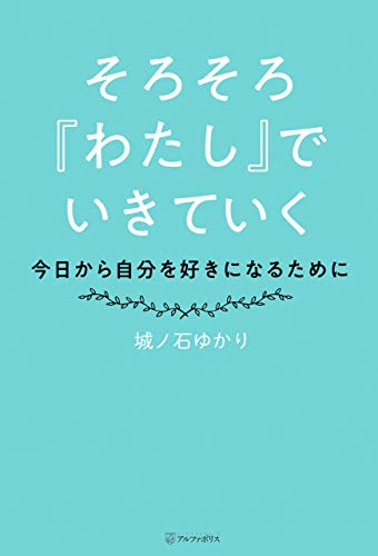 Amazon Co Jp そろそろ わたし でいきていく 今日から自分を好きになるために アルファポリス Ebook 城ノ石ゆかり 本