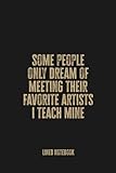 some people only dream of meeting their favorite artists, i teach mine: blank lined notebook journal - perfect for art teachers and creative educators