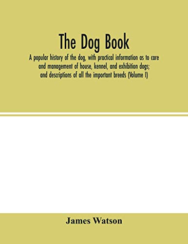 The dog book: a popular history of the dog, with practical information as to care and management of house, kennel, and exhibition dogs; and descriptions of all the important breeds (Volume I)