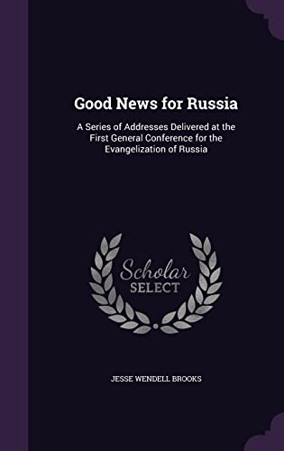 Good News for Russia: A Series of Addresses Delivered at the First General Conference for the Evangelization of Russia