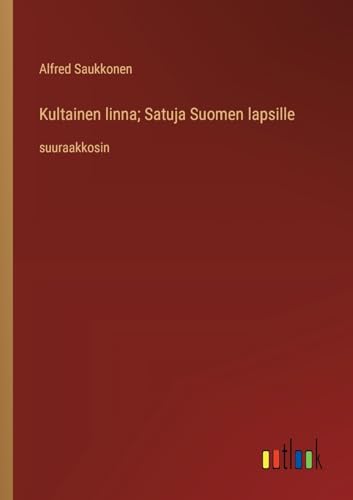 Kultainen linna; Satuja Suomen lapsille: suuraakkosin (Finnish Edition)
