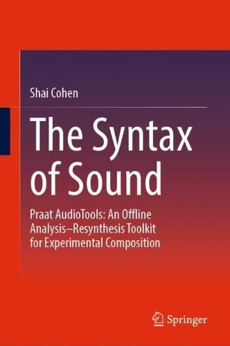 The Syntax of Sound: Praat AudioTools: An Offline Analysis–Resynthesis Toolkit for Experimental Composition