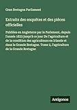  Extraits des enquêtes et des pièces officielles: Publiées en Angleterre par le Parlement, depuis l\'année 1833 jusqu\'à ce jour De l\'agriculture et de ... Tome 2, l\'agriculture de la Grande Bretagne
