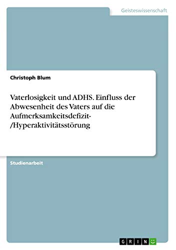 Vaterlosigkeit und ADHS. Einfluss der Abwesenheit des Vaters auf die Aufmerksamkeitsdefizit- /Hyperaktivitätsstörung (German Edition)