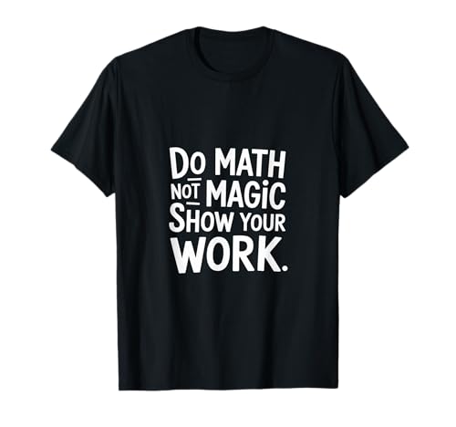 Do Math Not Magic Show Your Work Escuela de maestros |----- Camiseta