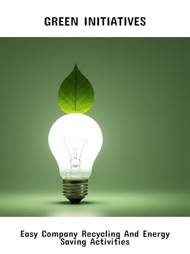 Green Initiatives: Easy Company Recycling And Energy Saving Activities