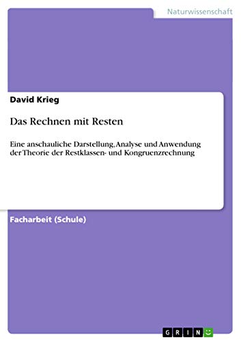 Das Rechnen mit Resten: Eine anschauliche Darstellung, Analyse und Anwendung der Theorie der Restklassen- und Kongruenzrechnung (German Edition)