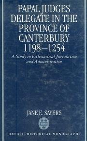 Hardcover Papal Judges Delegate in the Province of Canterbury 1198-1254: A Study in Ecclesiastical Jurisdiction and Administration Book