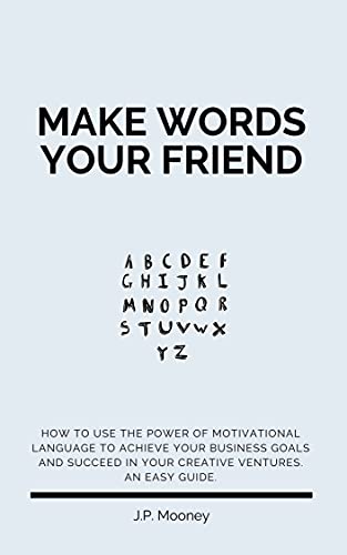 Make Words Your Friend: How to use the power of motivational language to achieve your business goals and succeed in your creative ventures. An easy guide.