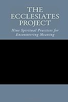 The Ecclesiates Project: Nine Spiritual Practices for Encountering Meaning 148955453X Book Cover