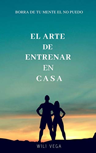 EL ARTE DE ENTRENAR EN CASA: CONSEJOS DIETA Y EJERCICIOS PARA BAJAR DE PESO de [Wili Vega]