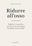 Ridurre all'osso. Tagliare il superfluo per una comunicazione aziendale memorabile