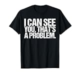 I Can See You That's A Problem Shirt