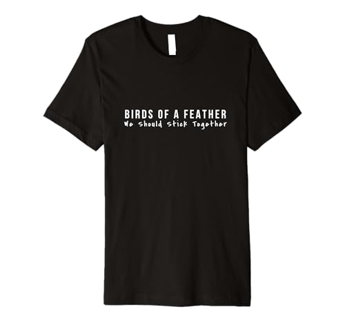 Birds Of A Feather We Should Stick Together Song Lyric Quote Premium T-Shirt