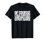 Of Course I Talk To Myself I Need Expert Advice