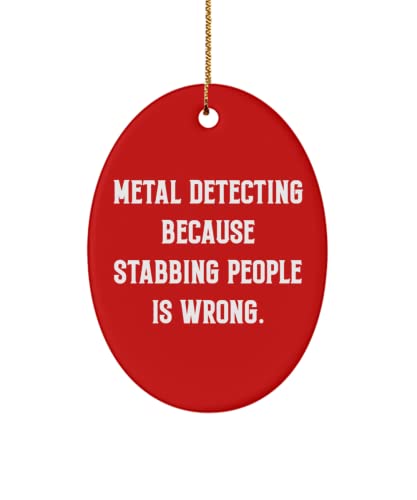 Metal Detecting Because Stabbing People is Wrong. Metal Detecting Oval Ornament, Brilliant Metal Detecting Gifts, for Friends