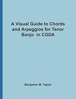A Visual Guide to Chords and Arpeggios for Tenor Banjo in CGDA: A Reference Text for Classical, Blues and Jazz Chords/Arpeggios 1541352882 Book Cover