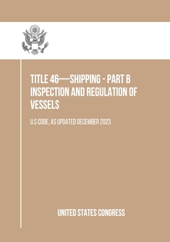 Title 46—SHIPPING - Part B Inspection and Regulation of Vessels: U.S Code, As Updated December 2023 (English Edition)