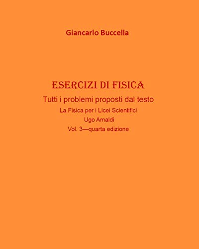  Esercizi di Fisica – tutti i problemi proposti dal testo “La Fisica per i Licei Scientifici” di Ugo Amaldi - Vol. 3 (quarta edizione)