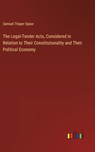 The Legal-Tender Acts, Considered in Relation to Their Constitutionality and Their Political Economy