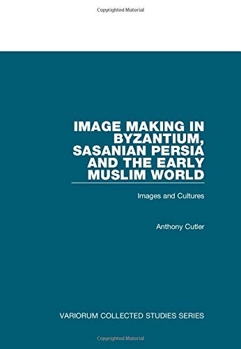 Image Making in Byzantium, Sasanian Persia and the Early Muslim World: Images and Cultures